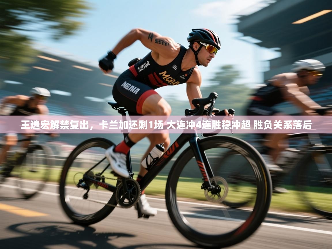 王选宏解禁复出,卡兰加还剩1场 大连冲4连胜稳冲超 胜负关系落后