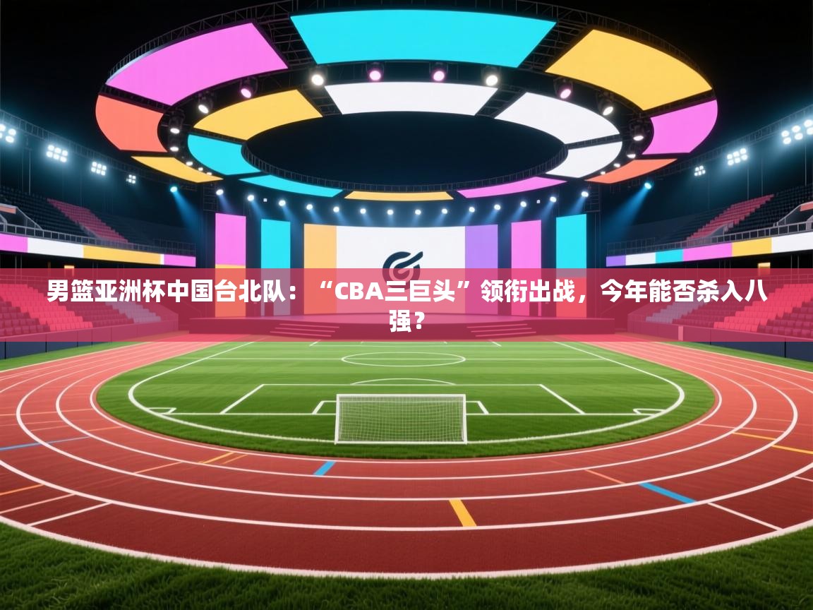 男篮亚洲杯中国台北队:“CBA三巨头”领衔出战,今年能否杀入八强? 第2张