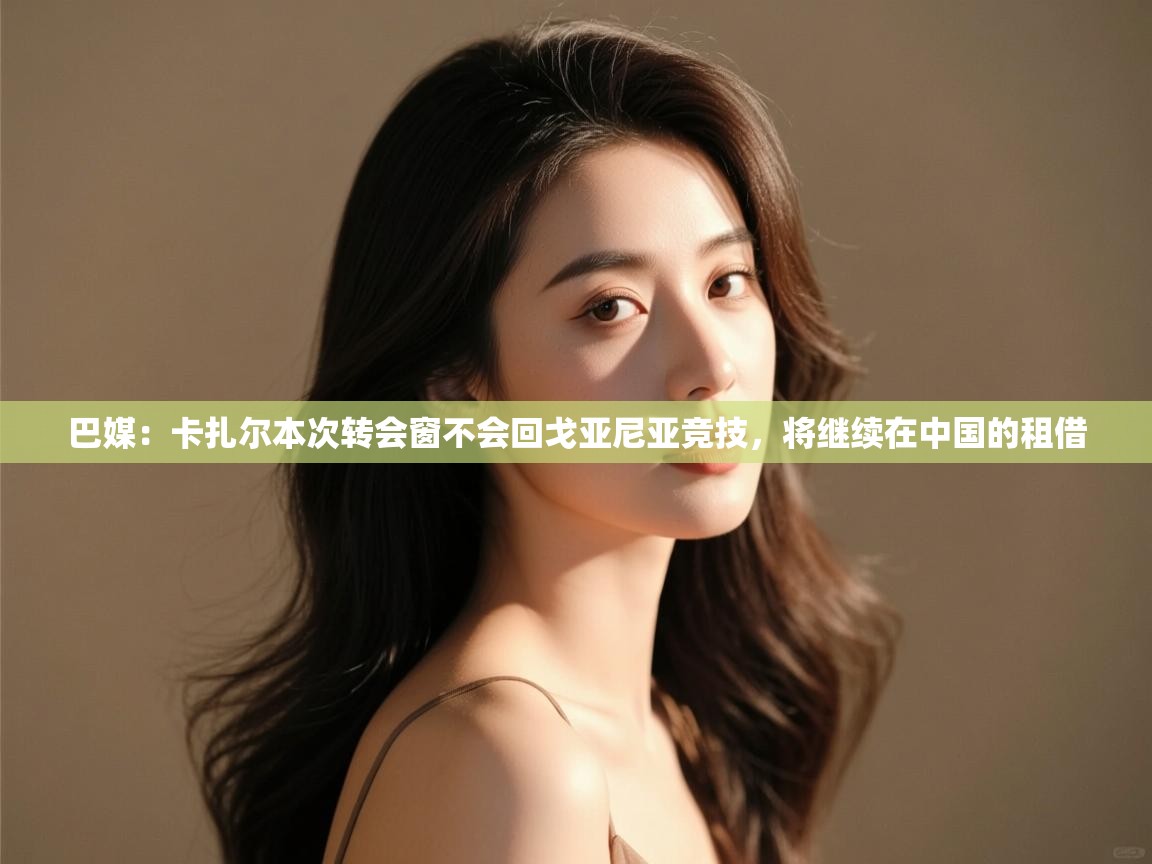 巴媒:卡扎尔本次转会窗不会回戈亚尼亚竞技,将继续在中国的租借 第1张