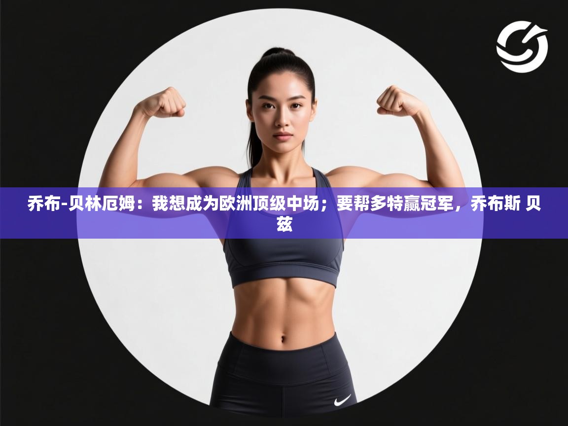 乔布-贝林厄姆:我想成为欧洲顶级中场;要帮多特赢冠军,乔布斯 贝兹 第2张