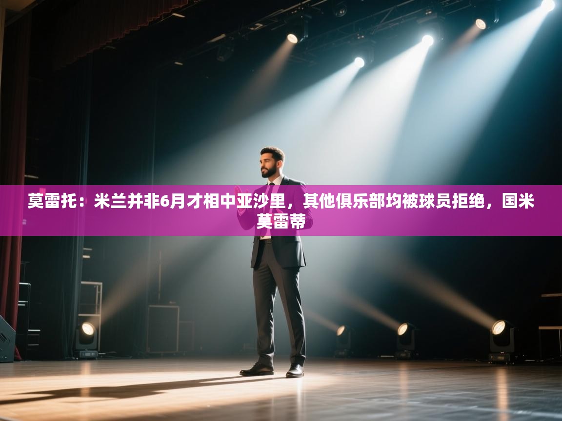 莫雷托:米兰并非6月才相中亚沙里,其他俱乐部均被球员拒绝,国米莫雷蒂 第2张