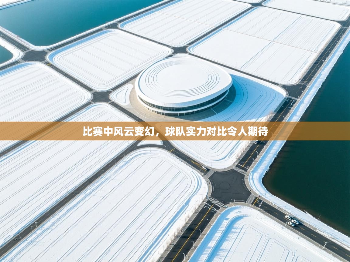 比赛中风云变幻，球队实力对比令人期待  第1张