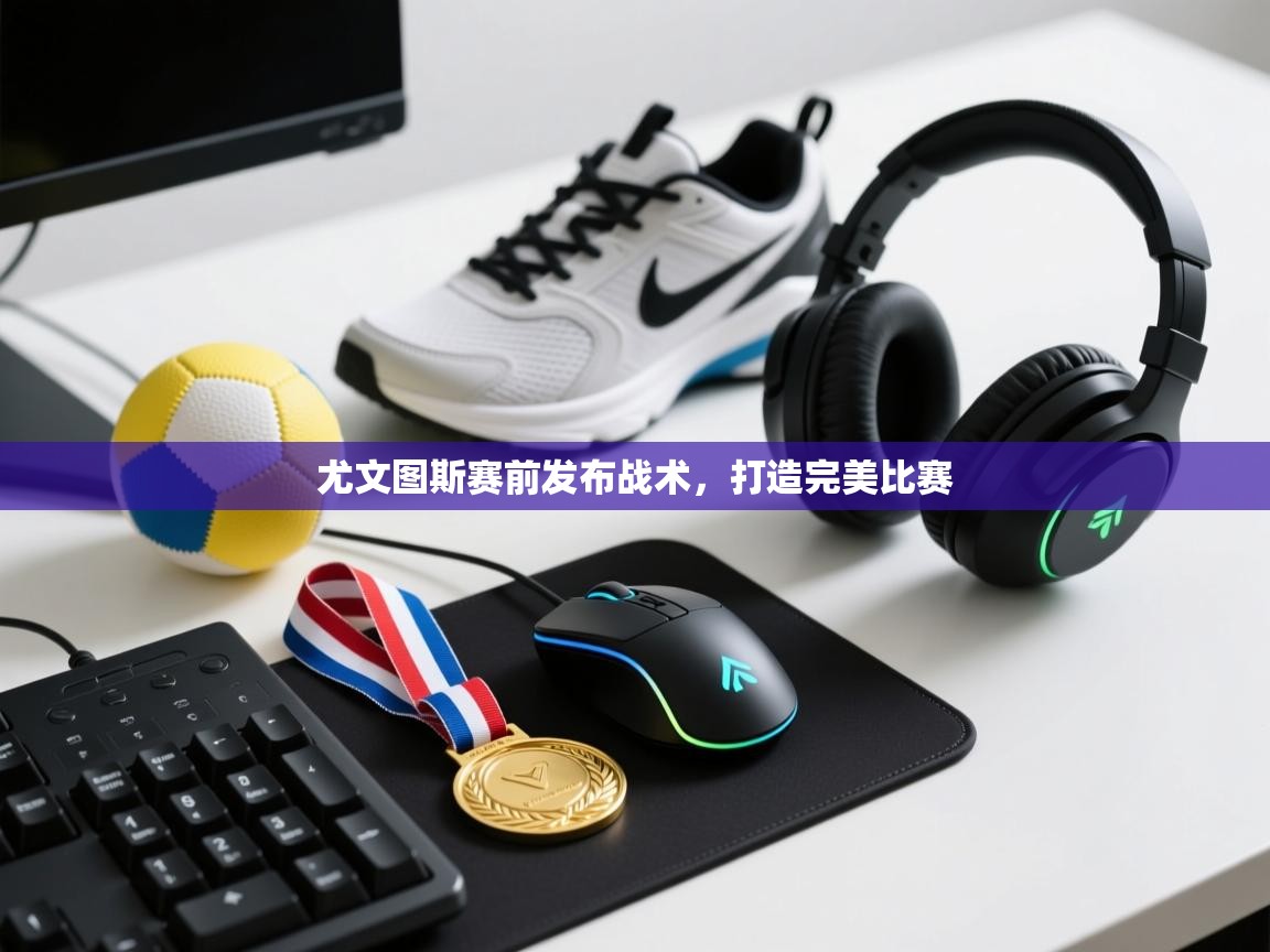 尤文图斯赛前发布战术，打造完美比赛