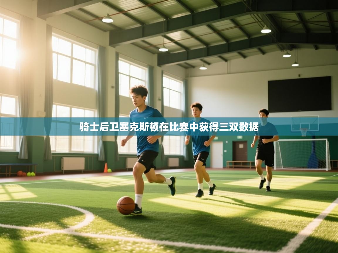 骑士后卫塞克斯顿在比赛中获得三双数据