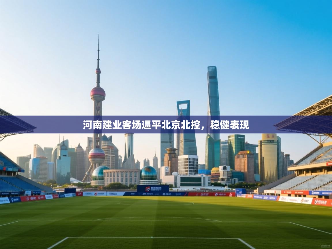 河南建业客场逼平北京北控，稳健表现  第2张