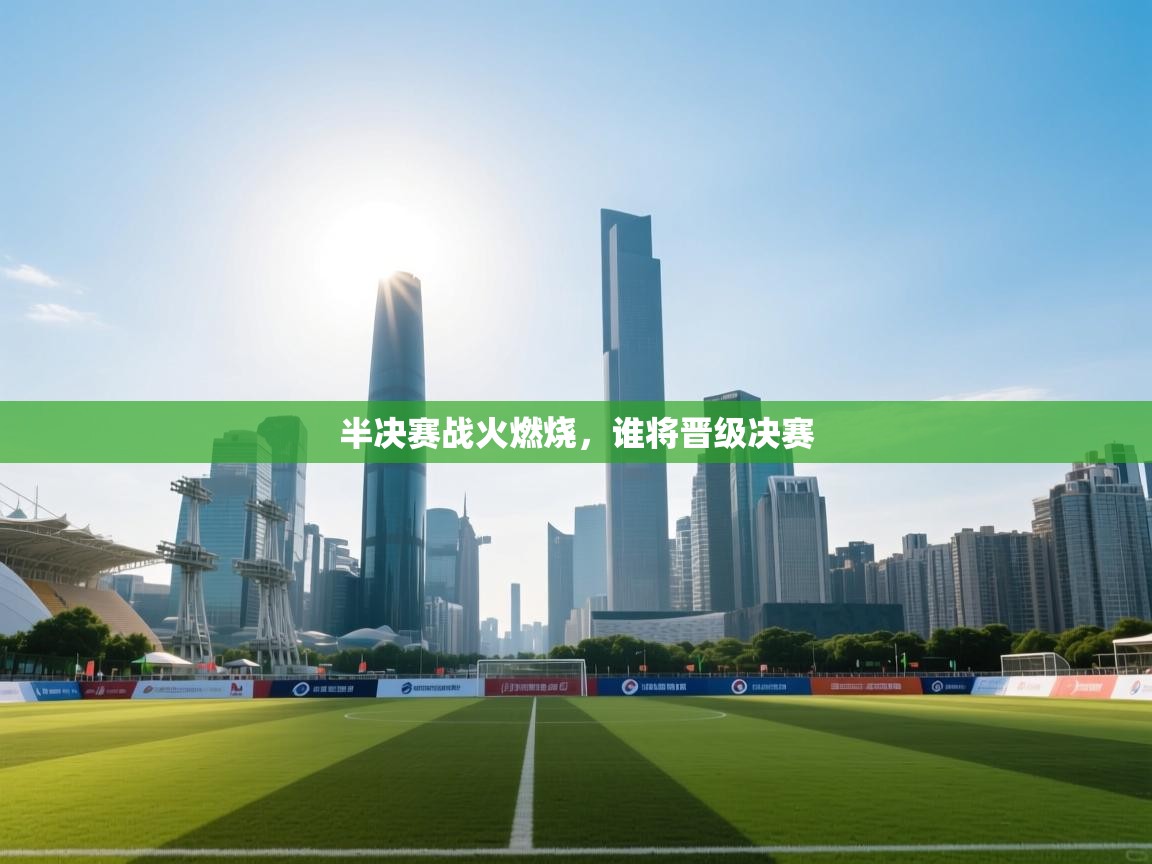 半决赛战火燃烧，谁将晋级决赛  第2张