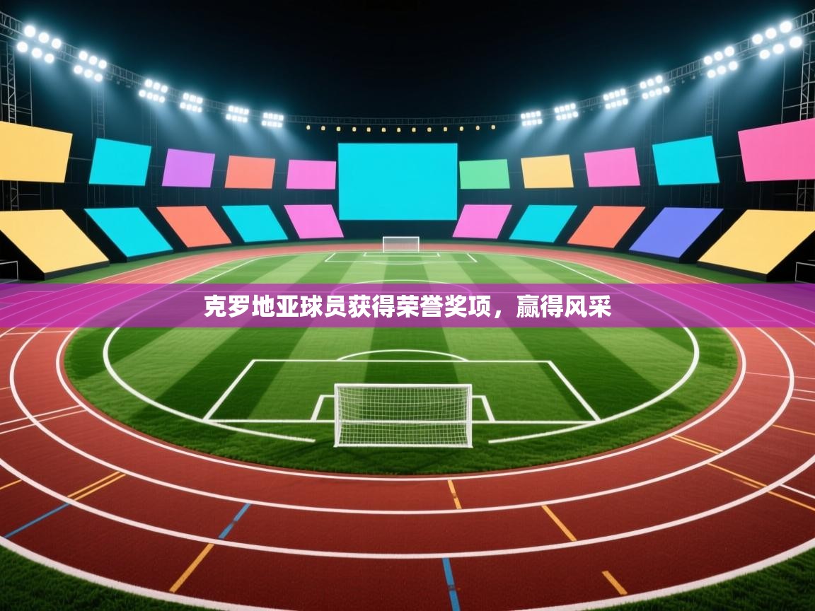 克罗地亚球员获得荣誉奖项,赢得风采 第1张